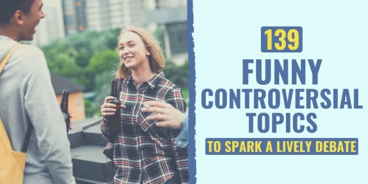139 Humorous Controversial Matters To Spark A Vigorous Debate