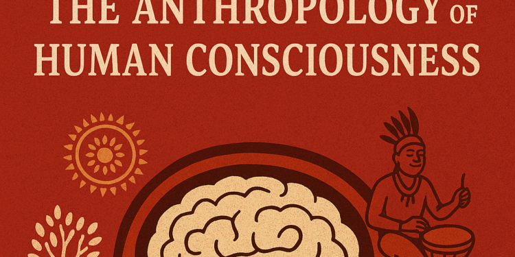The Anthropology of Human Consciousness