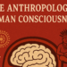The Anthropology of Human Consciousness