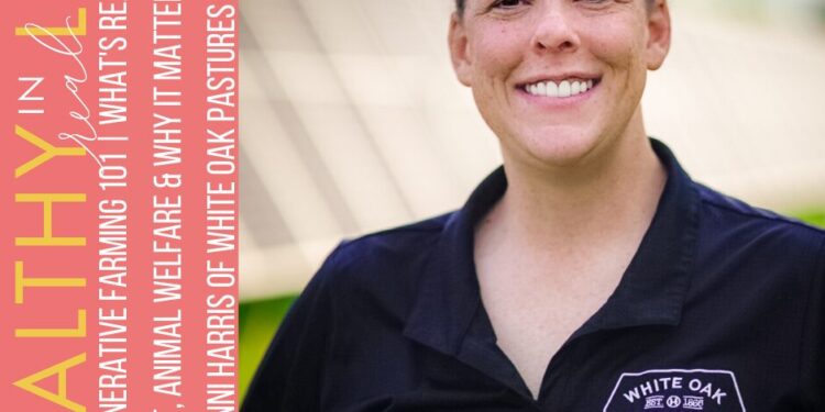 202: Regenerative Farming 101 | What’s Actually in Your Meat, Animal Welfare & Why It Issues with Jenni Harris of White Oak Pastures